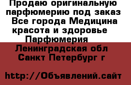 Продаю оригинальную парфюмерию под заказ - Все города Медицина, красота и здоровье » Парфюмерия   . Ленинградская обл.,Санкт-Петербург г.